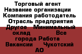 Торговый агент › Название организации ­ Компания-работодатель › Отрасль предприятия ­ Другое › Минимальный оклад ­ 20 000 - Все города Работа » Вакансии   . Чукотский АО